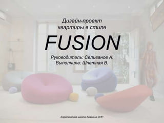 Дизайн-проект
  квартиры в стиле


FUSION
Руководитель: Селиванов А.
  Выполнила: Шпетная В.




    Европейская школа дизайна 2011
 