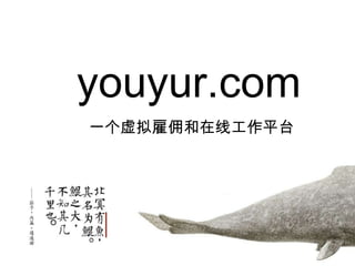 youyur.com
一个虚拟雇佣和在线工作平台
 