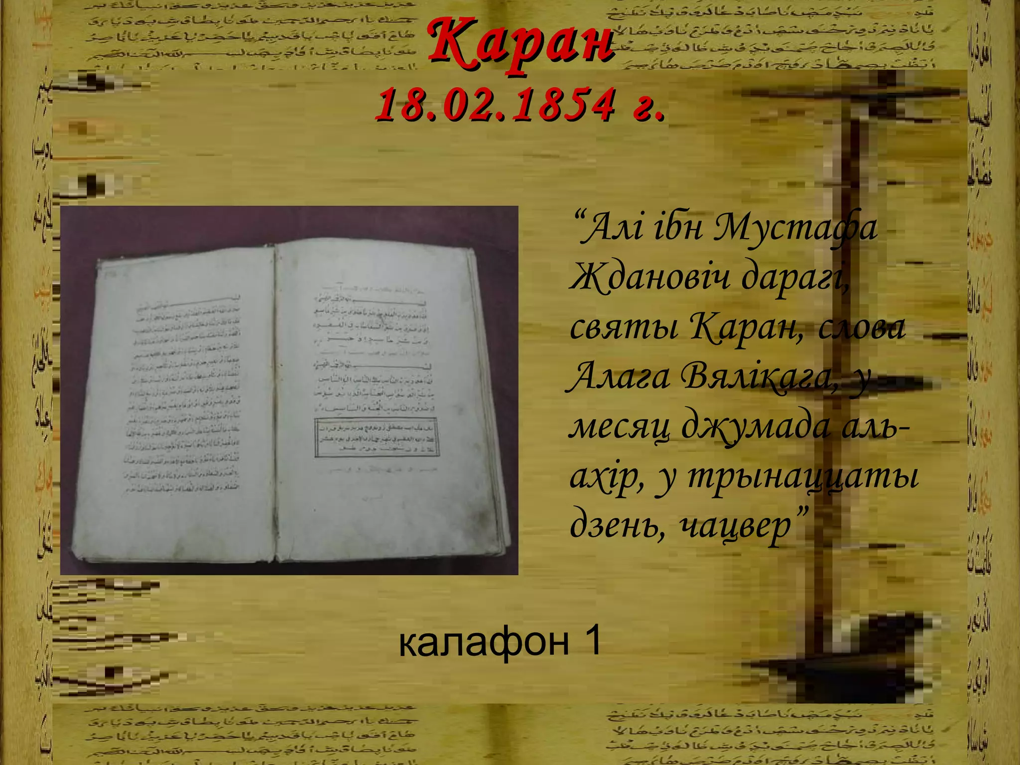   Каран  18.02.1854   г. “ Алі ібн Мустафа Ждановіч дарагі, святы Каран, слова Алага Вялікага, у месяц джумада аль-ахір, у трынаццаты дзень, чацвер”   калафон 1 