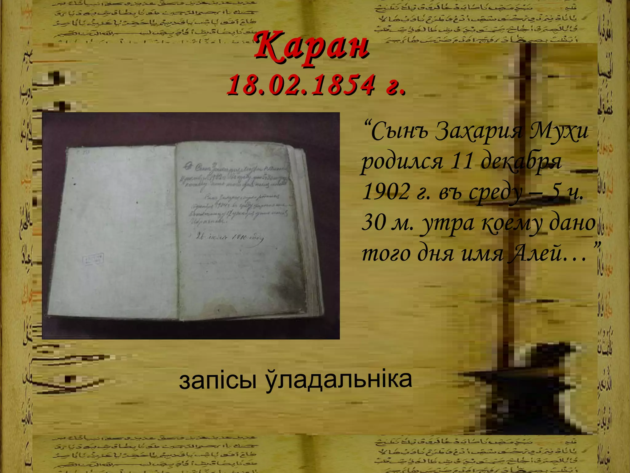 Каран  18.02.1854 г. “ Сынъ Захария Мухи родился 11 декабря 1902 г. въ среду – 5 ч. 30 м. утра коему дано того дня имя Алей…” запісы ўладальніка   