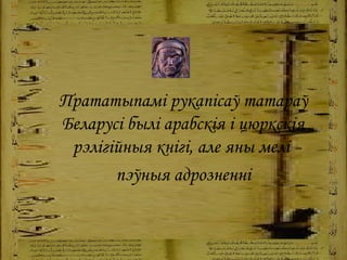 Прататыпамі рукапісаў татараў Беларусі былі арабскія і цюркскія рэлігійныя кнігі, але яны мелі  пэўныя адрозненні 