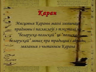 Каран   Мясцовыя Караны маглі змяшчаць прадмовы і пасляслоўі з тэкстамі на “беларуска-польскай” ці “польска-беларускай” мовах пра традыцыі і абрады, звязаныя з чытаннем Карана 