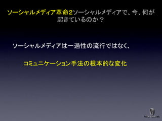 ソーシャルメディア革命２ソーシャルメディアで、今、何が
         起きているのか？



ソーシャルメディアは一過性の流行ではなく、

  コミュニケーション手法の根本的な変化
 