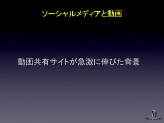 ソーシャルメディアと動画




動画共有サイトが急激に伸びた背景
 
