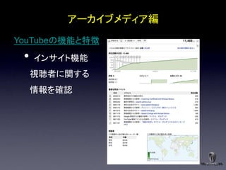 アーカイブメディア編
YouTubeの機能と特徴
 •   インサイト機能
     視聴者に関する
     情報を確認
 