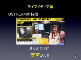ライブメディア編

USTREAMの特徴




       見える”ラジオ”

       音声が大事
 