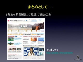 まとめとして．．．
１年８ヶ月配信して見えて来たこと




              イクオリティ
              http://puble.info/ustream/
 