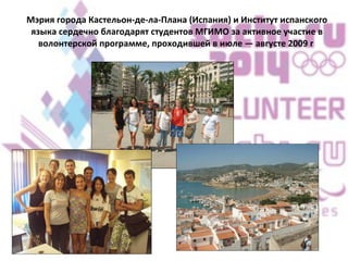 Мэрия города Кастельон-де-ла-Плана (Испания) и Институт испанского языка сердечно благодарят студентов МГИМО за активное участие в волонтерской программе, проходившей в июле — августе 2009 г   