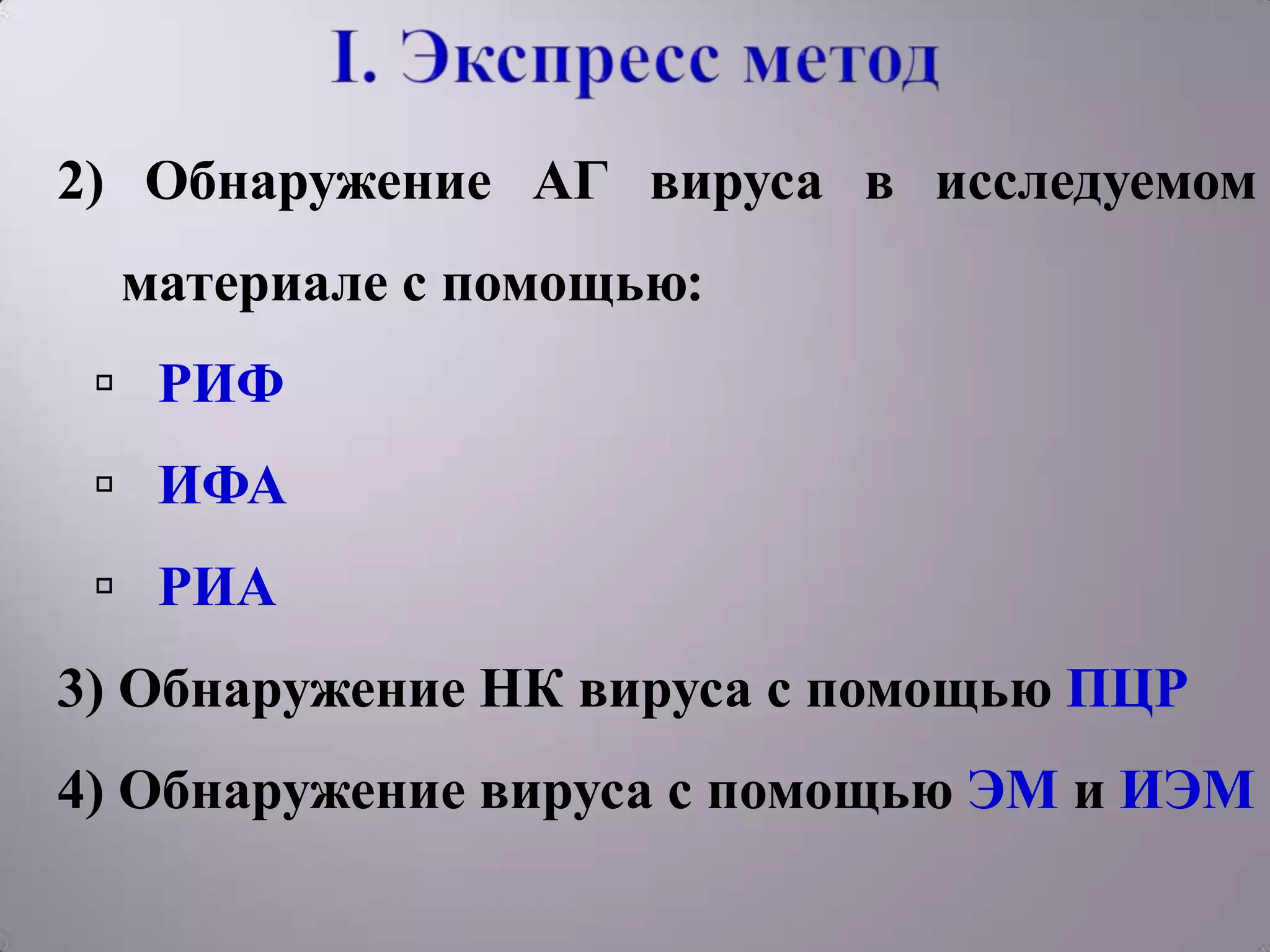 2) Обнаружение АГ вируса в исследуемом
  материале с помощью:
  РИФ
  ИФА
  РИА
3) Обнаружение НК вируса с помощью ПЦР
4) Обнаружение вируса с помощью ЭМ и ИЭМ
 