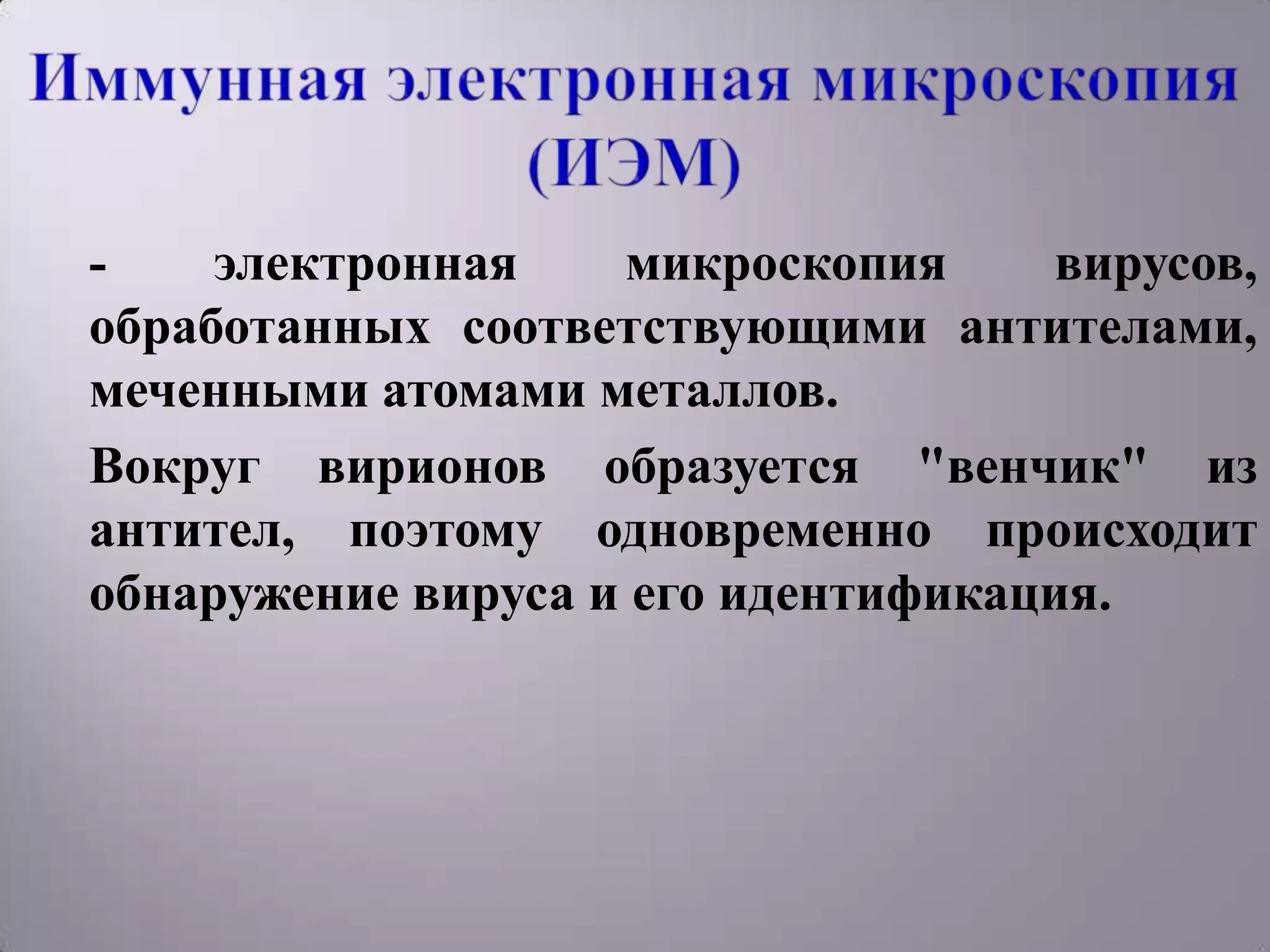 -    электронная    микроскопия     вирусов,
обработанных соответствующими антителами,
меченными атомами металлов.
Вокруг вирионов образуется "венчик" из
антител, поэтому одновременно происходит
обнаружение вируса и его идентификация.
 