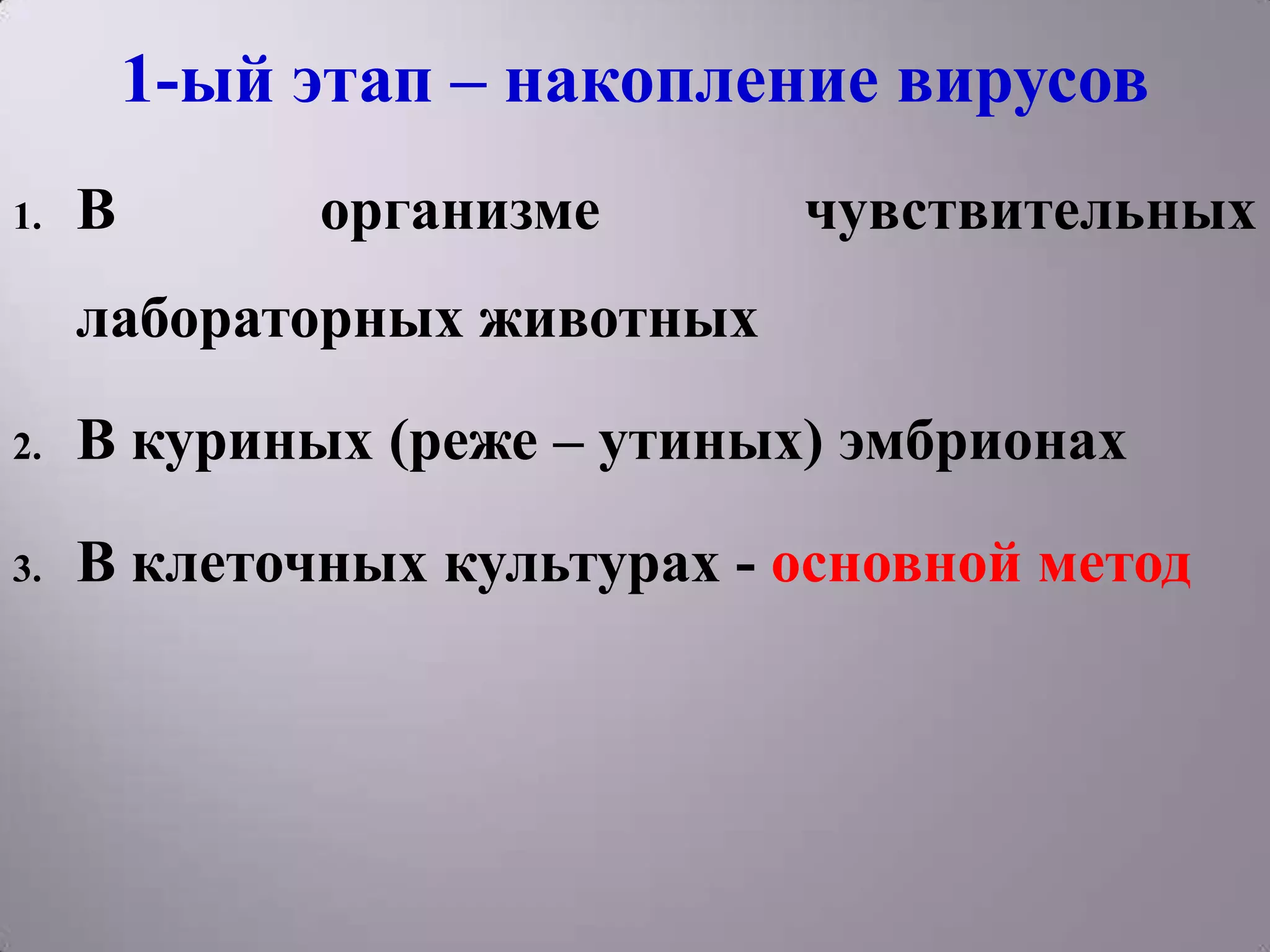1-ый этап – накопление вирусов
1.   В        организме      чувствительных
     лабораторных животных

2.   В куриных (реже – утиных) эмбрионах

3.   В клеточных культурах - основной метод
 