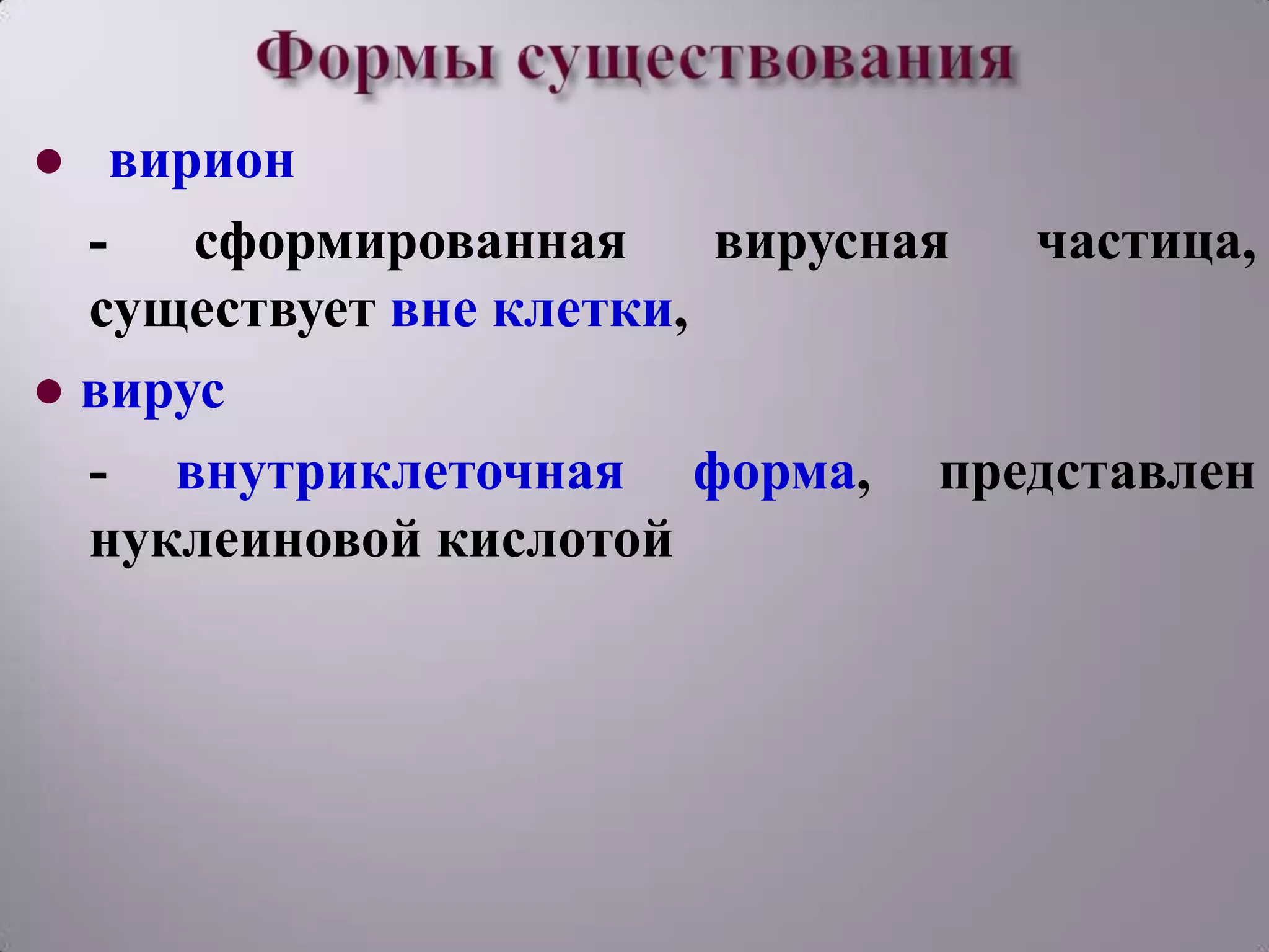 ● вирион
  -   сформированная     вирусная частица,
  существует вне клетки,
● вирус
  - внутриклеточная форма, представлен
  нуклеиновой кислотой
 