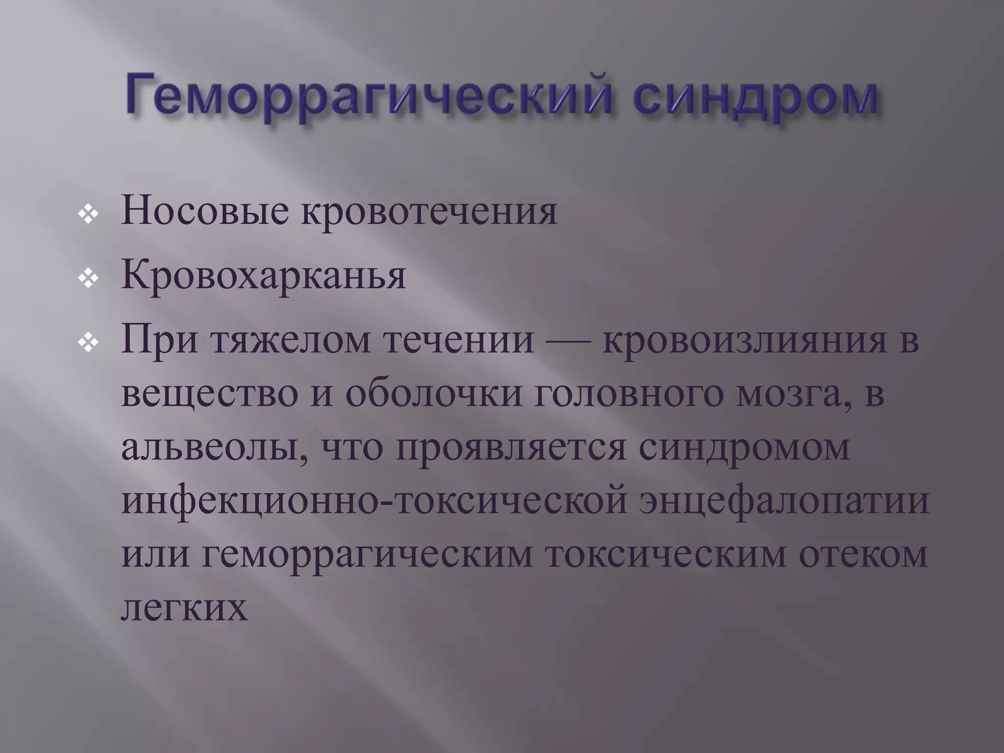   Носовые кровотечения
   Кровохарканья
   При тяжелом течении — кровоизлияния в
    вещество и оболочки головного мозга, в
    альвеолы, что проявляется синдромом
    инфекционно-токсической энцефалопатии
    или геморрагическим токсическим отеком
    легких
 