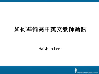 如何準備高中英文教師甄試


    Haishuo Lee
 