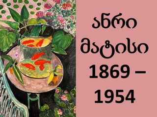 ანრი
მატისი
1869 –
1954
 