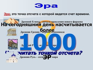 Эра- это точка отсчета с которой ведется счет времени.
Что считать точкой отсчета?
Древний Египет - начало правления нового фараона
Древняя Греция – первая Олимпиада
Древний Рим – основание города
Древняя Русь – сотворение мира
На сегодняшний день насчитывается
более
ЭР
 