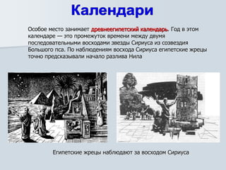 Особое место занимает древнеегипетский календарь. Год в этом
календаре — это промежуток времени между двумя
последовательными восходами звезды Сириуса из созвездия
Большого пса. По наблюдениям восхода Сириуса египетские жрецы
точно предсказывали начало разлива Нила
Египетские жрецы наблюдают за восходом Сириуса
 