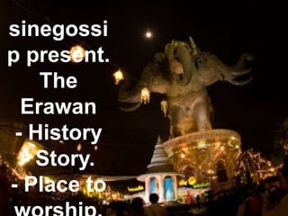 sinegossi
p present.
The
Erawan
- History
- Story.
- Place to
 