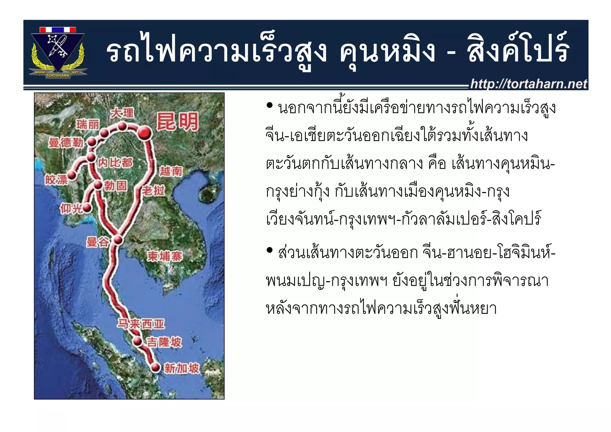 รถไฟความเร็วสูง คุุนหมิง - สิงค์ โปร์
            • นอกจากนี ้ยังมีเครื อข่ายทางรถไฟความเร็วสูง
                                                        ู
            จีน-เอเชียตะวันออกเฉียงใต้ รวมทังเส้ นทาง
                                               ้
            ตะวนตกกบเสนทางกลาง คือ เสนทางคุนหมน
            ตะวันตกกับเส้ นทางกลาง คอ เส้ นทางคนหมิน-
            กรุงย่างกุ้ง กับเส้ นทางเมืองคุนหมิง-กรุง
            เวยงจนทน-กรุงเทพฯ-กวลาลมเปอร-สงโคปร
            เวียงจันทน์ กรงเทพฯ กัวลาลัมเปอร์ สิงโคปร์
            • ส่วนเส้ นทางตะวันออก จีน-ฮานอย-โฮจิมินห์-
            พนมเปญ-กรุงเทพฯ ยังอยูในช่วงการพิจารณา
                                        ่
            หลังจากทางรถไฟความเร็ วสงฟั่ นหยา
              ล           รถไ ว มเรวสู
 