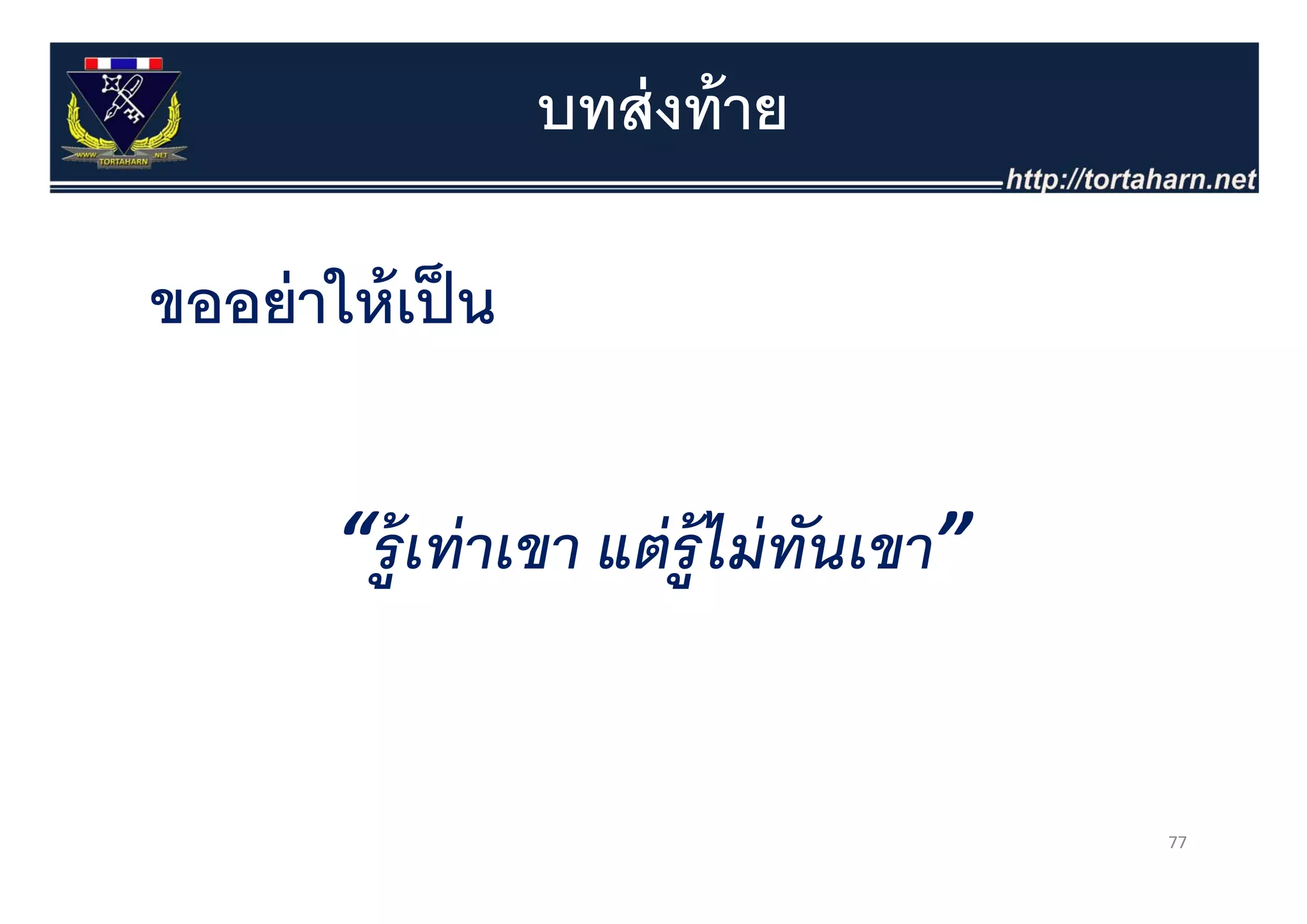 บทส่ งท้ าย

ขออย่ าให้ เป็ น

        “ร้ ู เทาเขา แต่ รู้ ไม่ ทนเขา”
         ร ท่ าเขา แตร มทนเขา     ั


                                          77
 