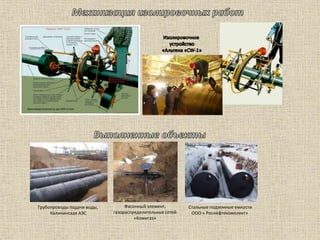 Трубопроводы подачи воды,
Калининская АЭС
Фасонный элемент,
газораспределительных сетей
«Комигаз»
Стальные подземные емкости
ООО « Роснефтекомплект»
 