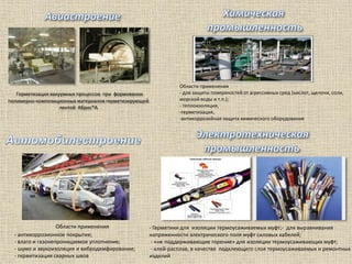 Герметизация вакуумных процессов при формовании
полимерно-композиционных материалов герметизирующей
лентой Абрис®А
Области применения
- антикоррозионное покрытие;
- влаго и газонепроницаемое уплотнение;
- шумо и звукоизоляция и вибродемфирование;
- герметизация сварных швов
- Герметики для изоляции термоусаживаемых муфт;- для выравнивания
напряженности электрического поля муфт силовых кабелей;
- «не поддерживающие горение» для изоляции термоусаживающих муфт;
- клей-расплав, в качестве подклеющего слоя термоусаживаемых и ремонтных
изделий
Области применения
- для защиты поверхностей от агрессивных сред (кислот, щелочи, соли,
морской воды и т.п.);
- теплоизоляция,
-герметизация,
-антикоррозийная защита химического оборудования
 