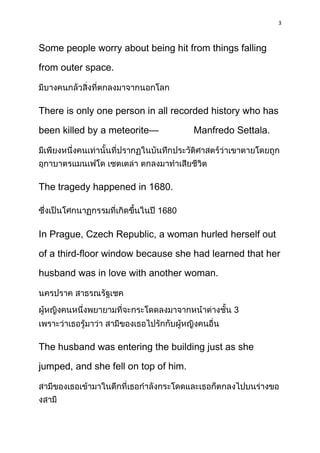 3



Some people worry about being hit from things falling

from outer space.



There is only one person in all recorded history who has

been killed by a meteorite—           Manfredo Settala.




The tragedy happened in 1680.

                            1680

In Prague, Czech Republic, a woman hurled herself out

of a third-floor window because she had learned that her

husband was in love with another woman.


                                              3



The husband was entering the building just as she

jumped, and she fell on top of him.
 
