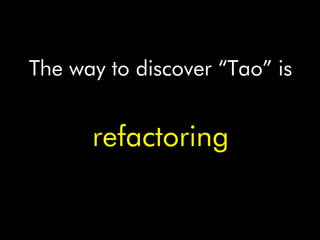 The way to discover “Tao” is


      refactoring
 