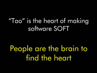 “Tao” is the heart of making
       software SOFT


People are the brain to
    find the heart
 
