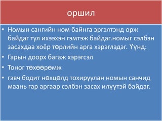 оршил
• Номын сангийн ном байнга эргэлтэнд орж
  байдаг тул ихээхэн гэмтэж байдаг.номыг сэлбэн
  засахдаа хоёр төрлийн арга хэрэглэдэг. Үүнд:
• Гарын доорх багаж хэрэгсэл
• Тоног төхөөрөмж
• гэвч бодит нөхцөлд тохируулан номын санчид
  маань гар аргаар сэлбэн засах илүүтэй байдаг.
 