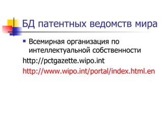 БД патентных ведомств мира Всемирная организация по интеллектуальной собственности http://pctgazette.wipo.int http :// www.wipo.int / portal / index.html.en 