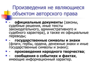 Произведения не являющиеся объектом авторского права - официальные документы  (законы, судебные решения, иные тексты законодательного, административного и судебного характера), а также их официальные переводы; - государственные символы и знаки  (флаги, гербы, ордена, денежные знаки и иные государственные символы и знаки); - произведения народного творчества ; - сообщения о событиях и фактах , имеющие информационный характер.  