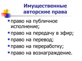 Имущественные авторские права право на публичное исполнение; право на передачу в эфир; право на перевод; право на переработку; право на вознаграждение. 