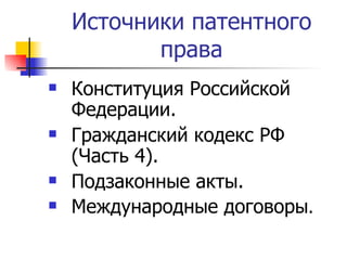Источники патентного права Конституция Российской Федерации. Гражданский кодекс РФ (Часть 4). Подзаконные акты. Международные договоры . 
