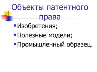 Объекты патентного права Изобретения; Полезные модели; Промышленный образец. 
