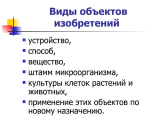 Виды объектов изобретений   устройство,  способ,  вещество,  штамм микроорганизма,  культуры клеток растений и животных,  применение этих объектов по новому назначению. 
