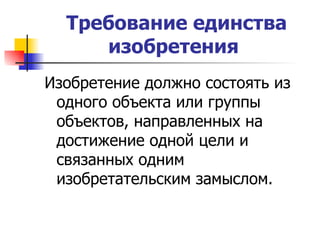 Требование единства изобретения   Изобретение должно состоять из одного объекта или группы объектов, направленных на достижение одной цели и связанных одним изобретательским замыслом.  
