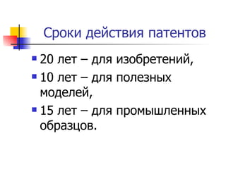 Сроки действия патентов 20 лет – для изобретений,  10 лет – для полезных моделей,  15 лет – для промышленных образцов.  