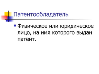 Патентообладатель Физическое или юридическое лицо, на имя которого выдан патент. 
