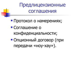 Предлицензионные соглашения Протокол о намерениях; Соглашение о конфиденциальности; Опционный договор (при передачи «ноу-хау»). 
