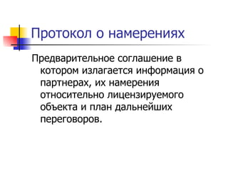 Протокол о намерениях Предварительное соглашение в котором излагается информация о партнерах, их намерения относительно лицензируемого объекта и план дальнейших переговоров. 