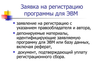 Заявка на регистрацию программы для ЭВМ  заявление на регистрацию с указанием правообладателя и автора,  депонируемые материалы, идентифицирующие заявляемую программу для ЭВМ или базу данных, включая реферат,  документ, подтверждающий уплату регистрационного сбора.  