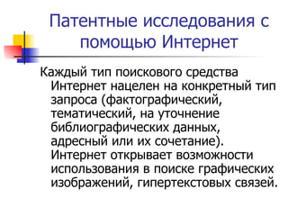 Патентные исследования с помощью Интернет Каждый тип поискового средства Интернет нацелен на конкретный тип запроса (фактографический, тематический, на уточнение библиографических данных, адресный или их сочетание). Интернет открывает возможности использования в поиске графических изображений, гипертекстовых связей.  