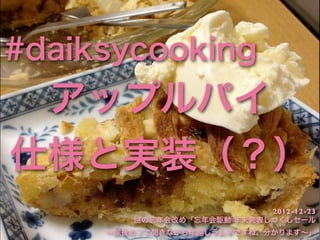 #daiksycooking
 アップルパイ
仕様と実装（？）
                           2012-12-23
         の忘年会改め「忘年会駆動 年末発表しつくしセール
     ∼除夜のフエ聞きながら年越...