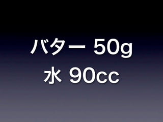 バター 50g
 水 90cc
 