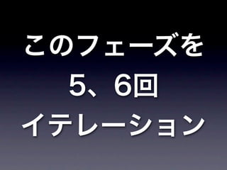 このフェーズを
  5、6回
イテレーション
 