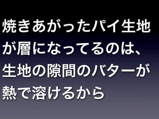 焼きあがったパイ生地
が層になってるのは、
生地の隙間のバターが
熱で溶けるから
 