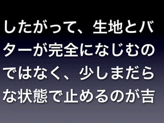 したがって、生地とバ
ターが完全になじむの
ではなく、少しまだら
な状態で止めるのが吉
 