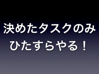 決めたタスクのみ
 ひたすらやる！
 