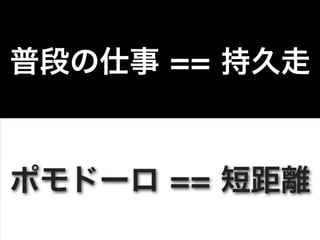 普段の仕事 == 持久走


ポモドーロ == 短距離
 
